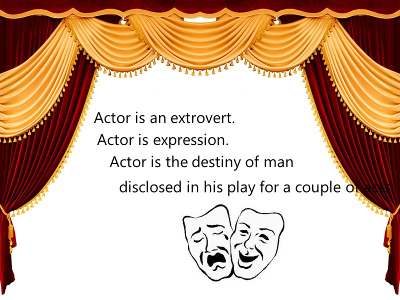 Actor is an extrovert. Actor is expression. Actor is the destiny of man 